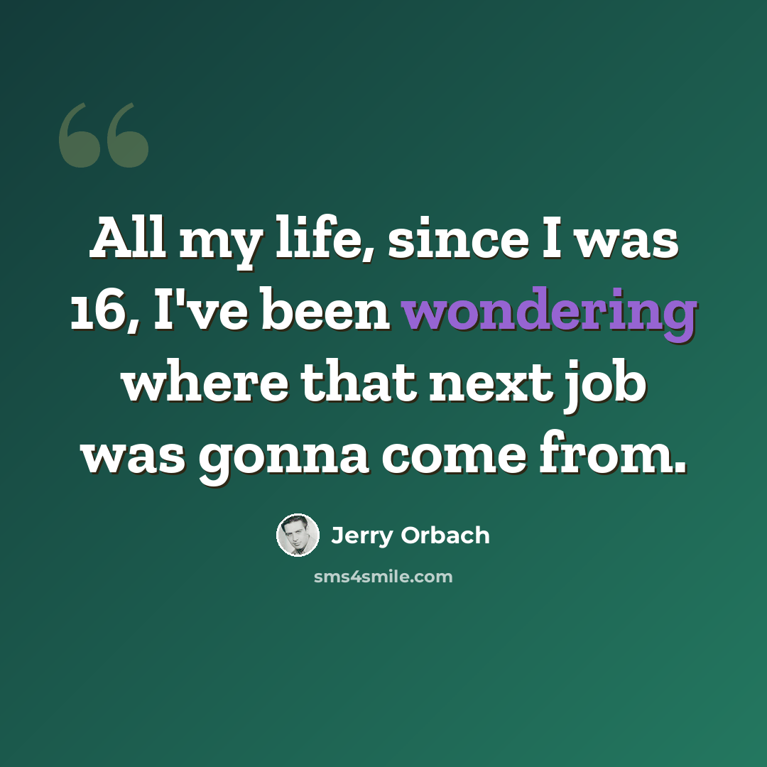 “All my life, since I was 16, I've been wondering where that next job was gonna come from.” quote by Jerry Orbach