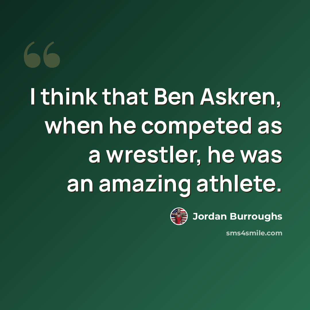 “I think that Ben Askren, when he competed as a wrestler, he was an amazing athlete.” quote by Jordan Burroughs