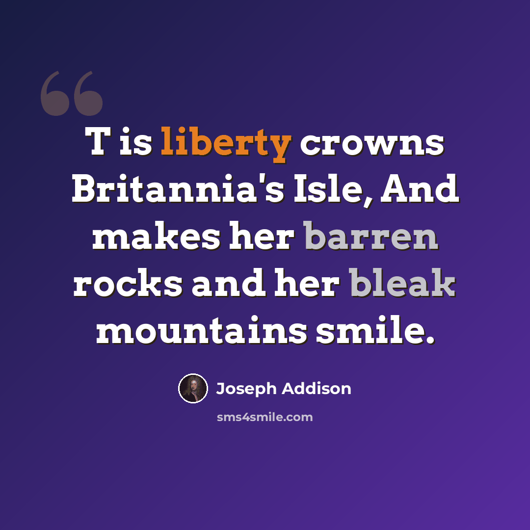 “T is liberty crowns Britannia's Isle, And makes her barren rocks and her bleak mountains smile.” quote by Joseph Addison