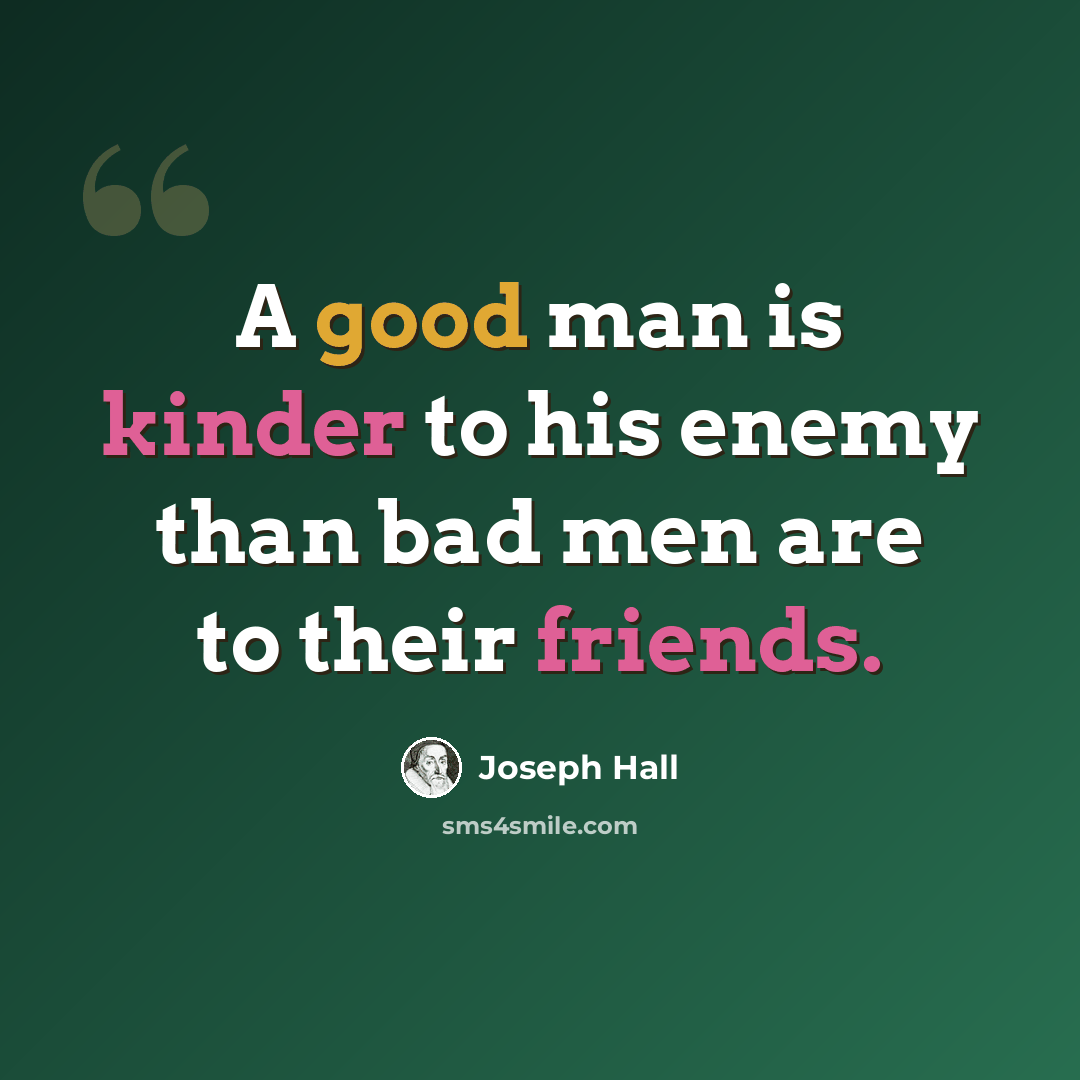 “A good man is kinder to his enemy than bad men are to their friends.” quote by Joseph Hall