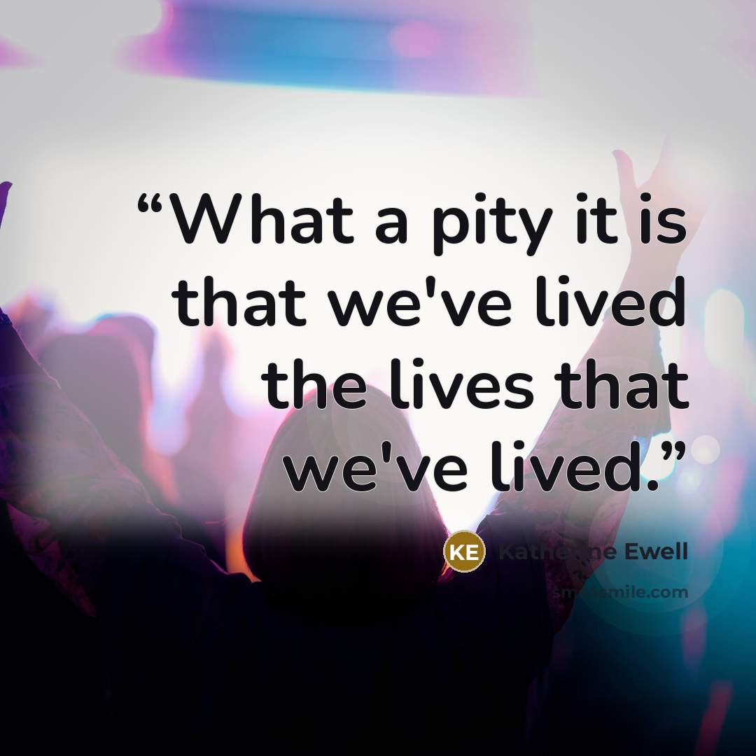 “What a pity it is that we've lived the lives that we've lived.” quote by Katherine Ewell
