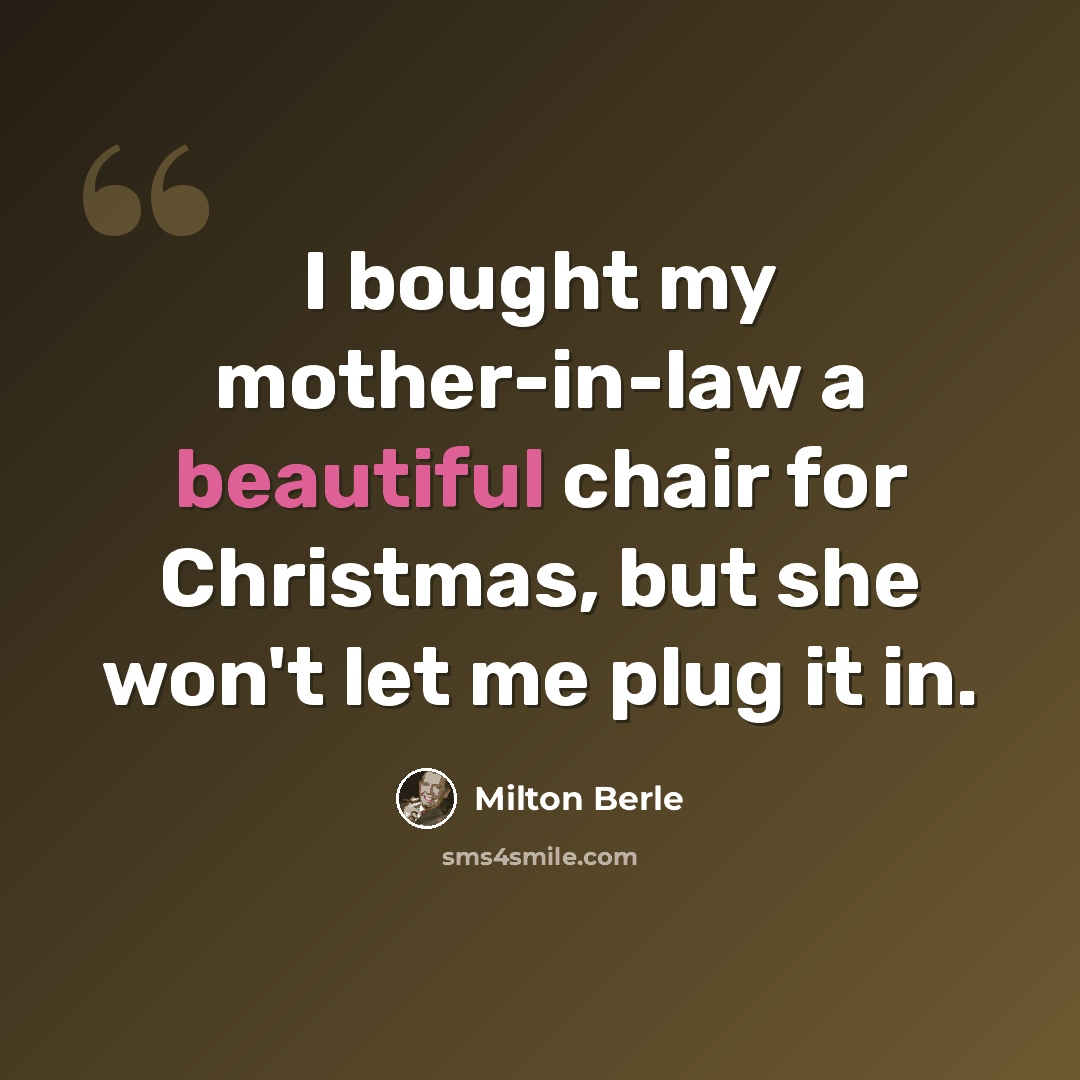 “I bought my mother-in-law a beautiful chair for Christmas, but she won't let me plug it in.” quote by Milton Berle