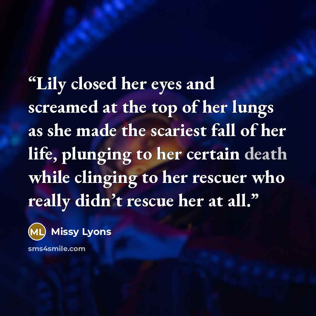 “Lily closed her eyes and screamed at the top of her lungs as she made the scariest fall of her life, plunging to her certain death while clinging to her rescuer who really didn’t rescue her at all.” quote by Missy Lyons