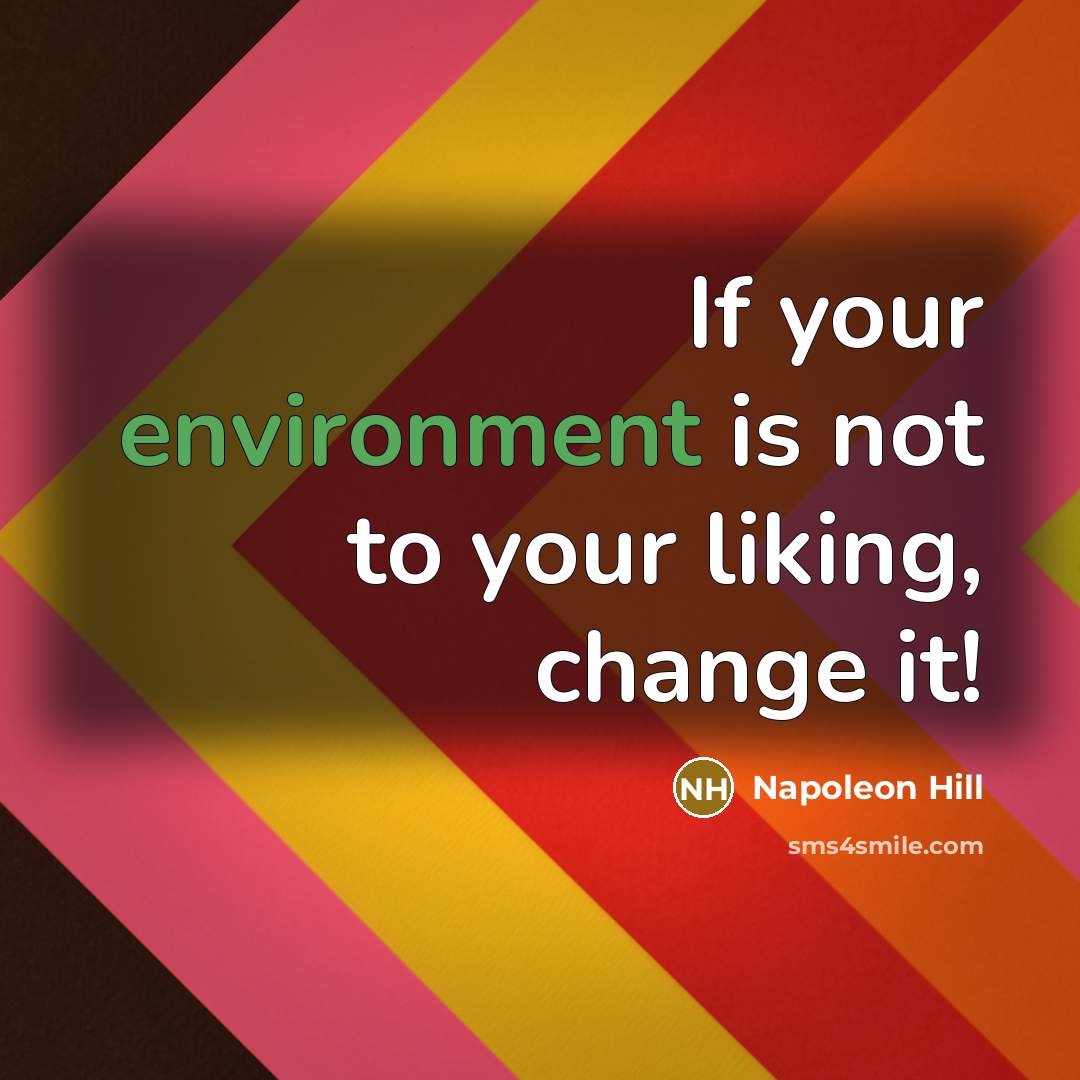 “If your environment is not to your liking, change it!” quote by Napoleon Hill