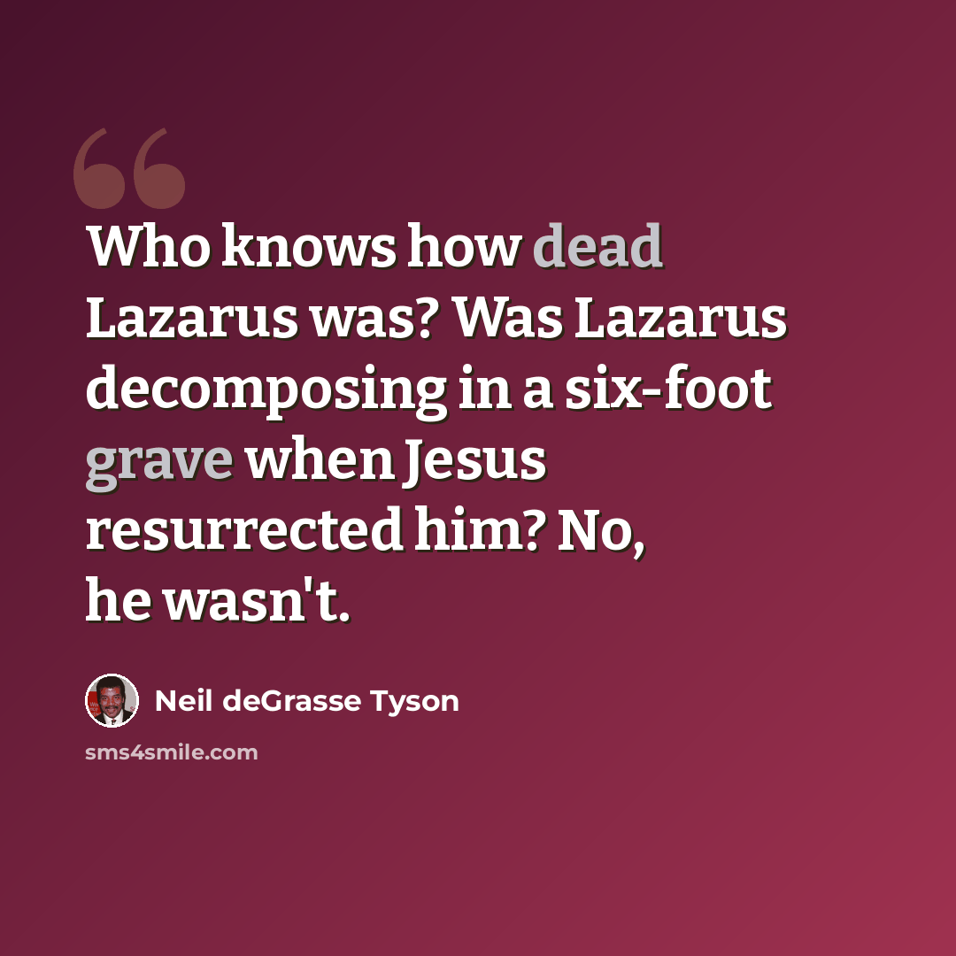 “Who knows how dead Lazarus was? Was Lazarus decomposing in a six-foot grave when Jesus resurrected him? No, he wasn't.” quote by Neil deGrasse Tyson