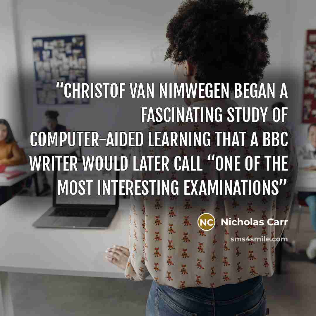“Christof van Nimwegen began a fascinating study of computer-aided learning that a BBC writer would later call “one of the most interesting examinations” quote by Nicholas Carr