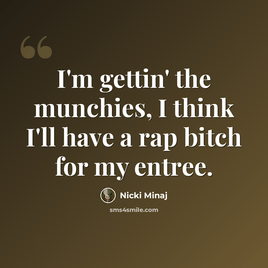 “I'm gettin' the munchies, I think I'll have a rap bitch for my entree.” quote by Nicki Minaj