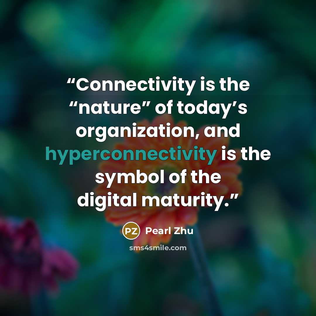“Connectivity is the “nature” of today’s organization, and hyperconnectivity is the symbol of the digital maturity.” quote by Pearl Zhu
