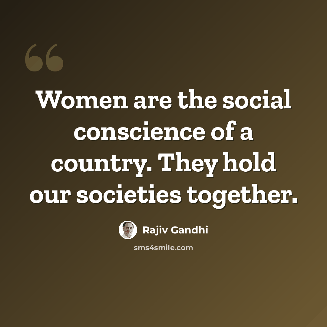 “Women are the social conscience of a country. They hold our societies together.” quote by Rajiv Gandhi