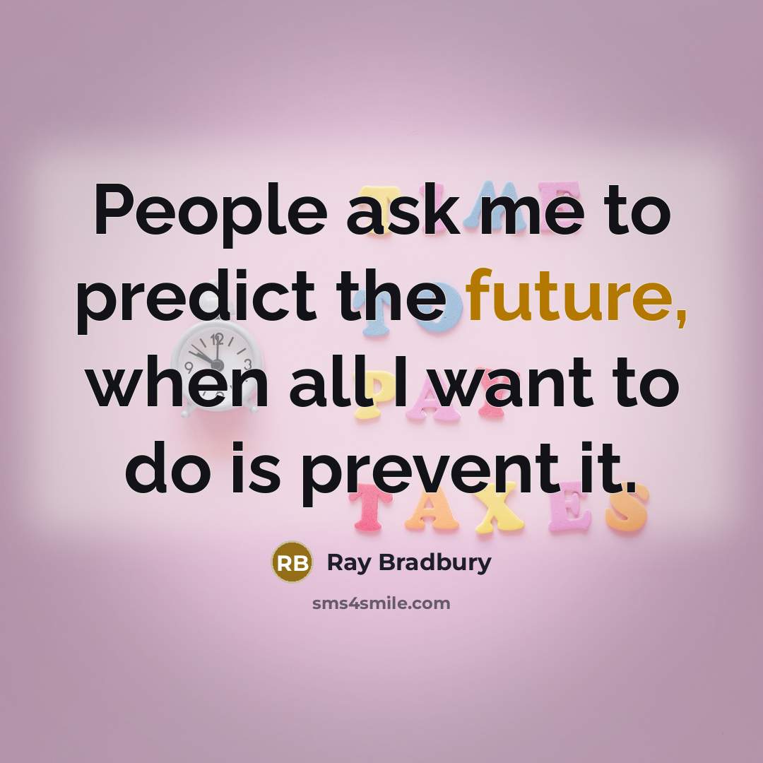 “People ask me to predict the future, when all I want to do is prevent it.” quote by Ray Bradbury