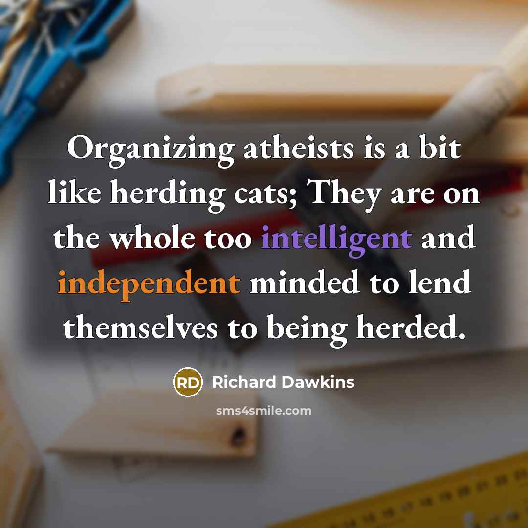 “Organizing atheists is a bit like herding cats; They are on the whole too intelligent and independent minded to lend themselves to being herded.” quote by Richard Dawkins