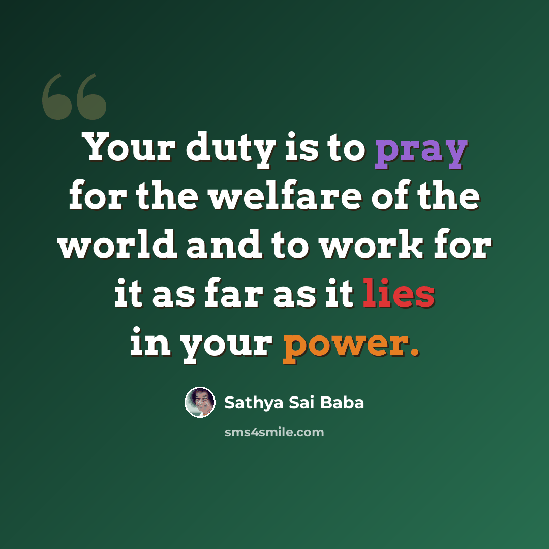 “Your duty is to pray for the welfare of the world and to work for it as far as it lies in your power.” quote by Sathya Sai Baba