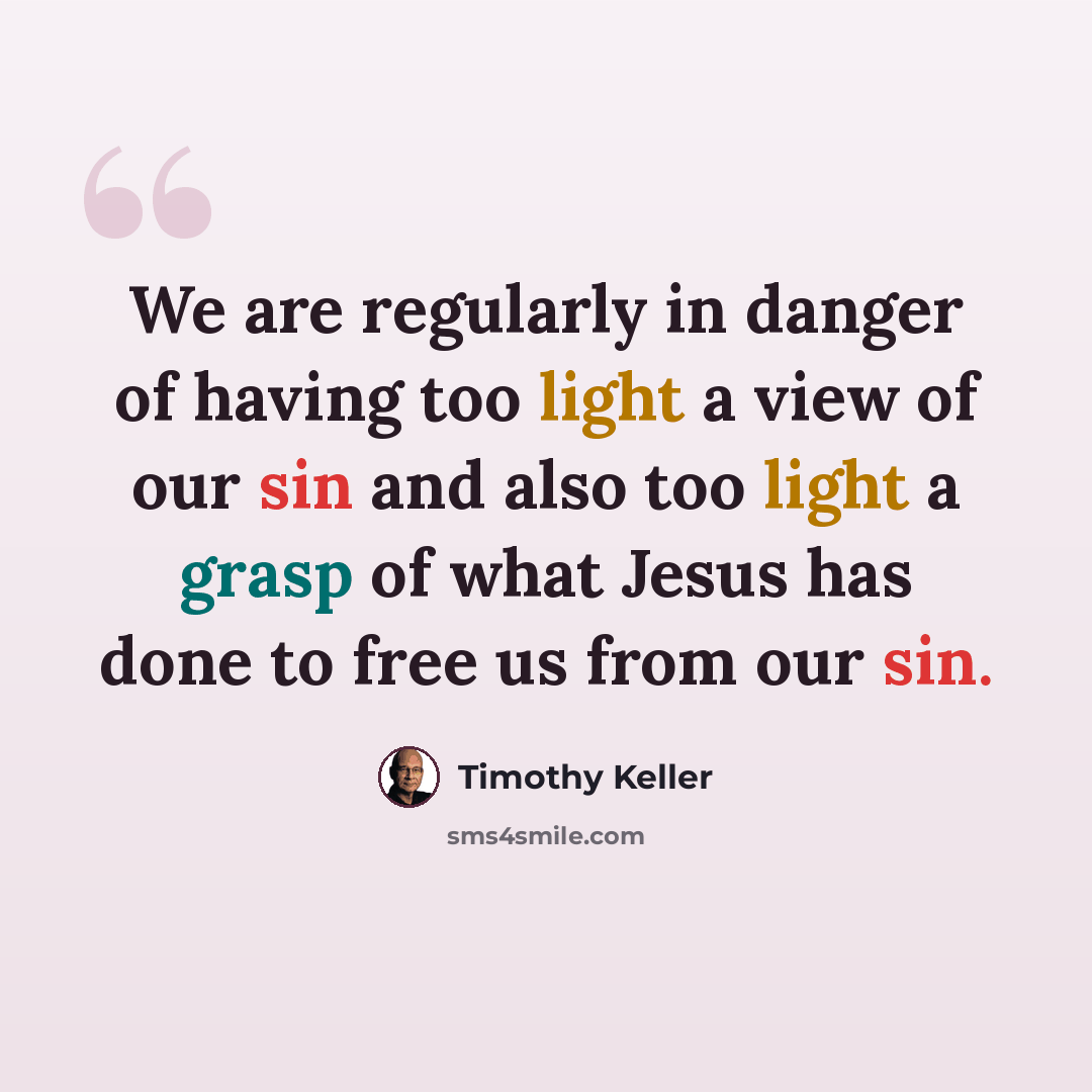 “We are regularly in danger of having too light a view of our sin and also too light a grasp of what Jesus has done to free us from our sin.” quote by Timothy Keller