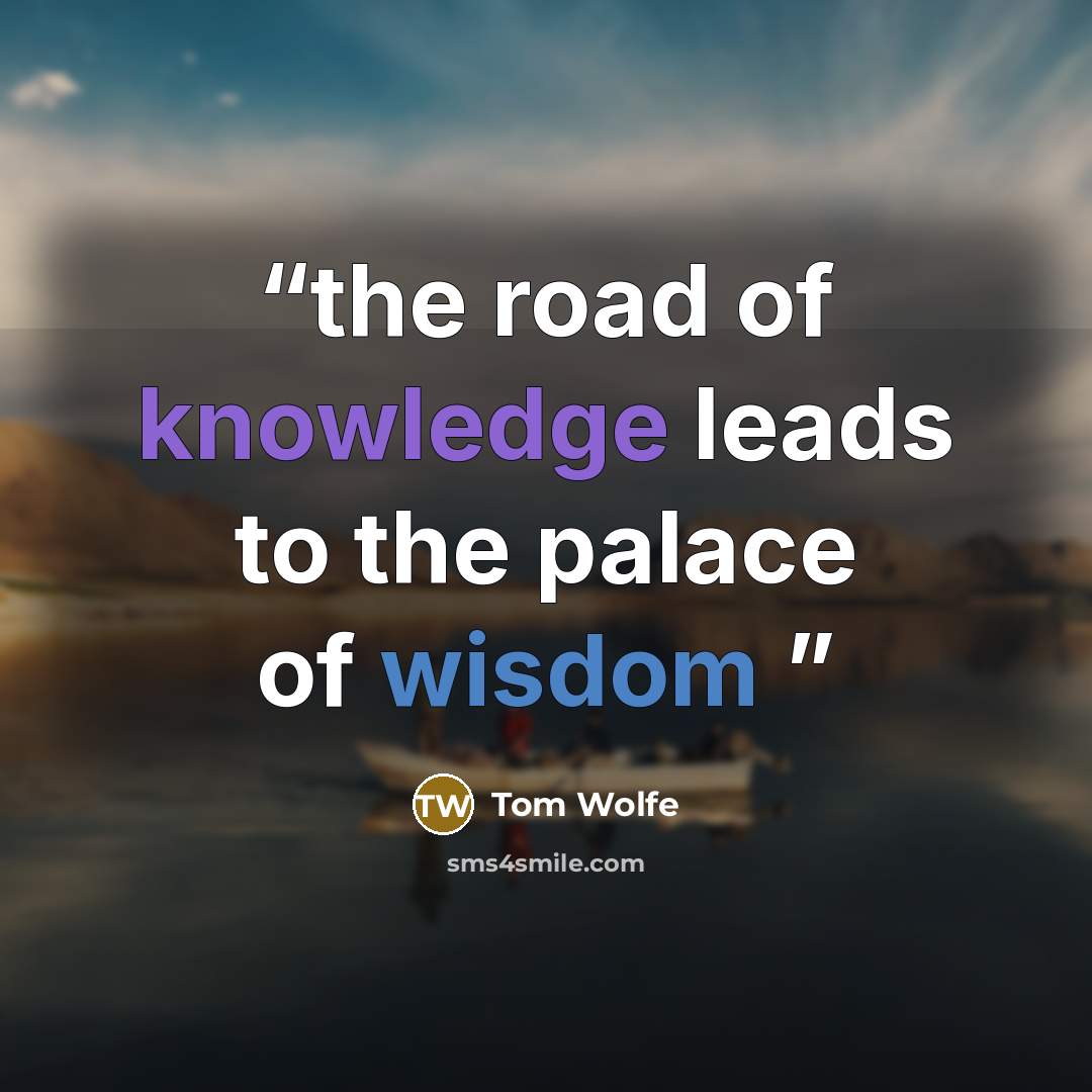 “the road of knowledge leads to the palace of wisdom” quote by Tom Wolfe