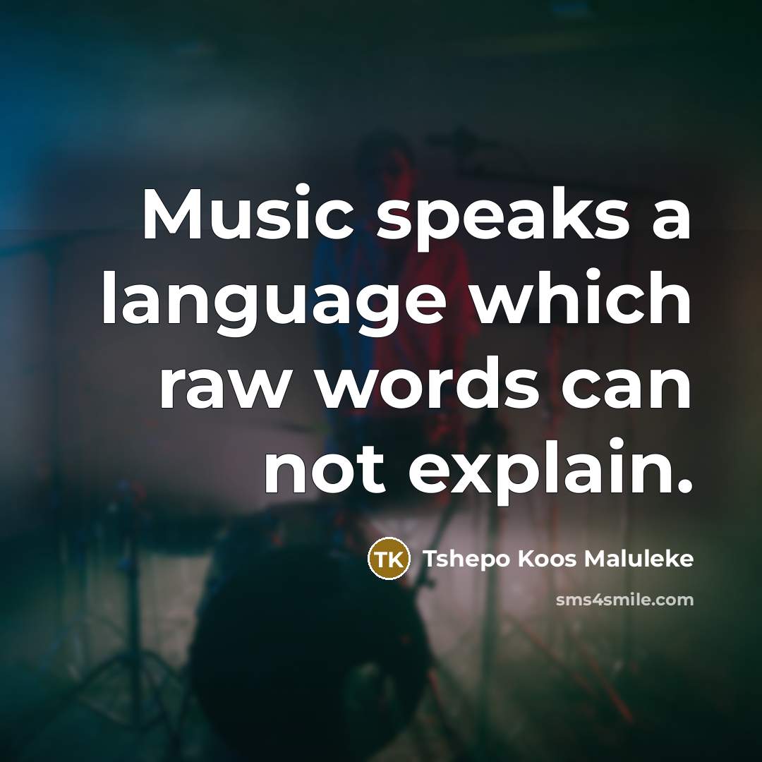 “Music speaks a language which raw words can not explain.” quote by Tshepo Koos Maluleke