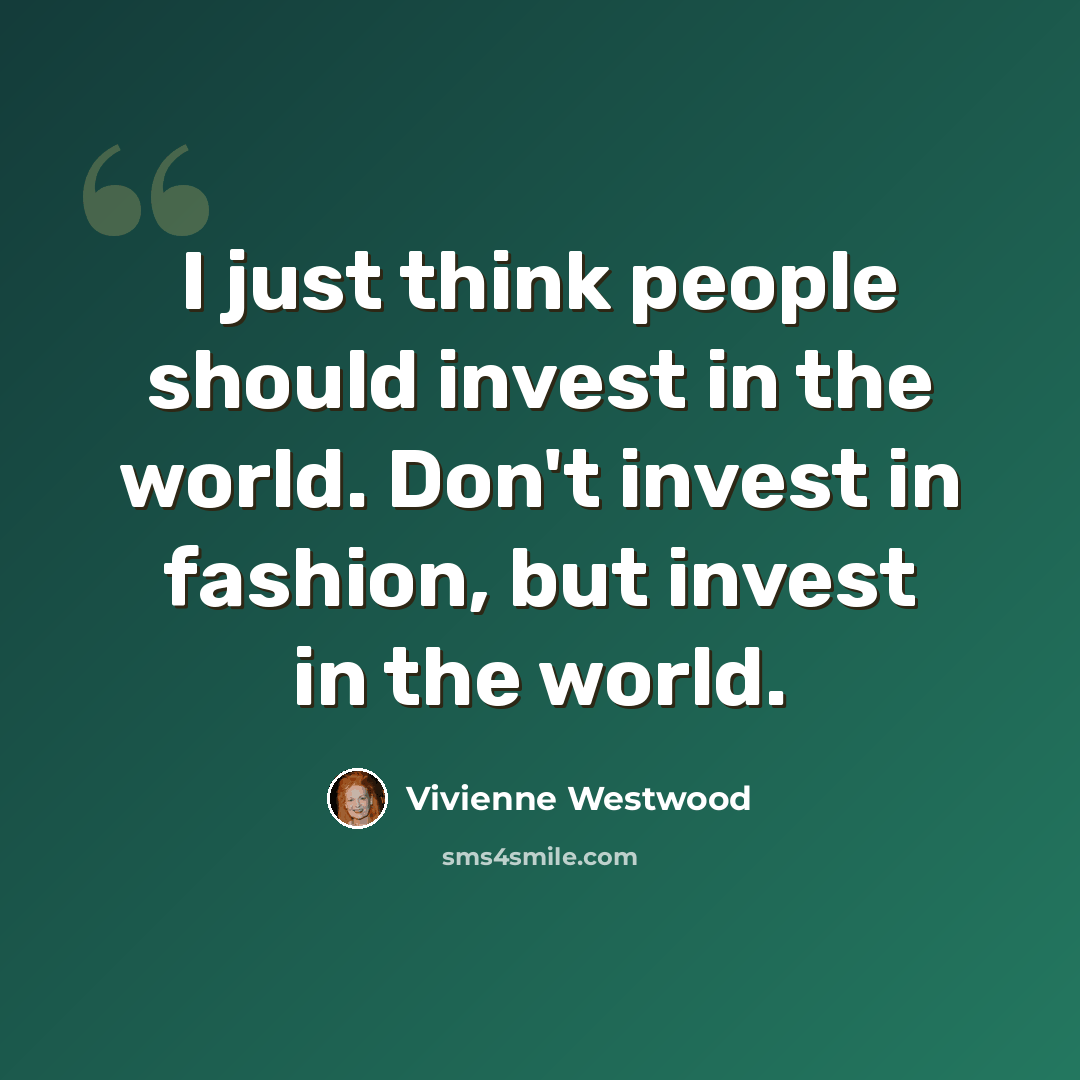 “I just think people should invest in the world. Don't invest in fashion, but invest in the world.” quote by Vivienne Westwood