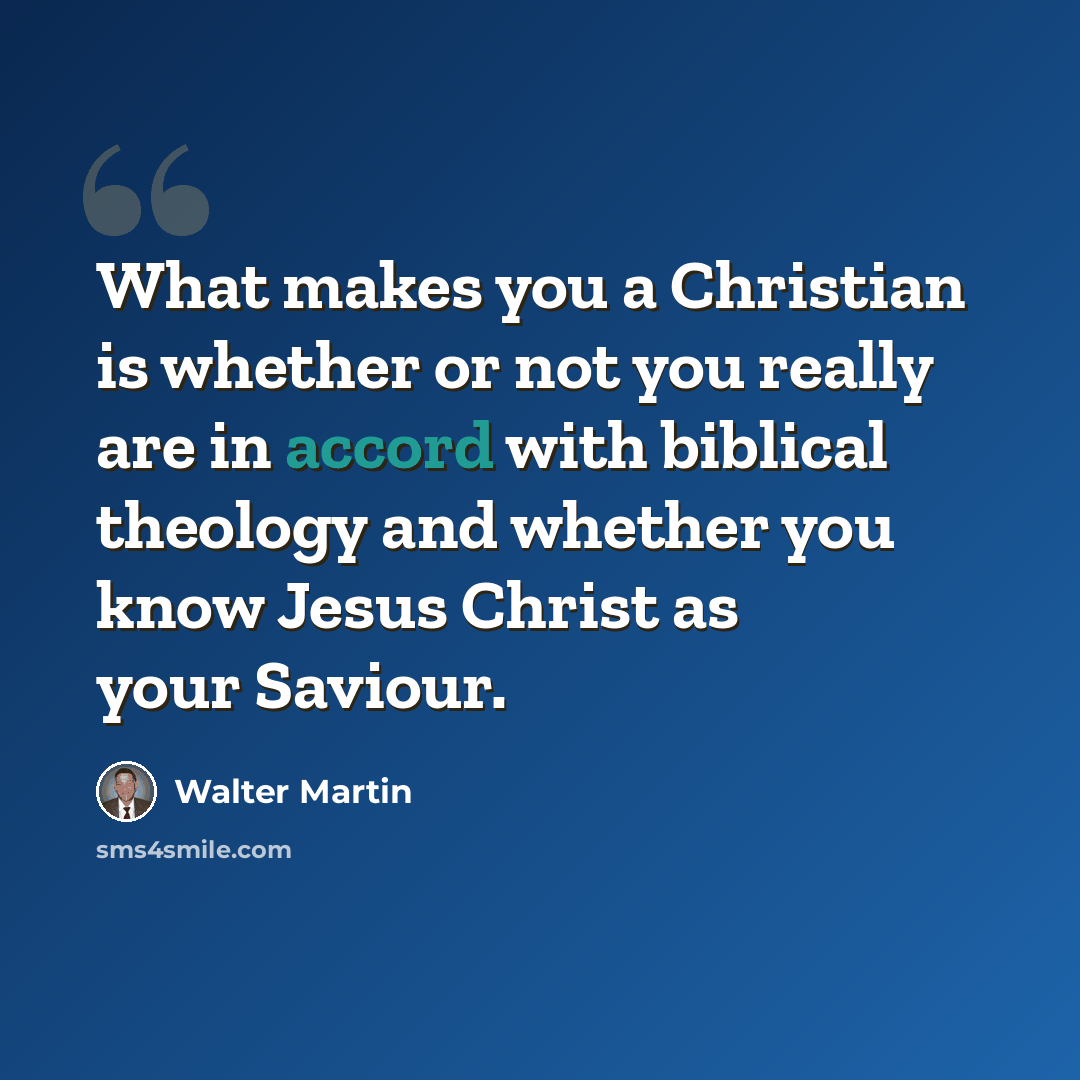 “What makes you a Christian is whether or not you really are in accord with biblical theology and whether you know Jesus Christ as your Saviour.” quote by Walter Martin