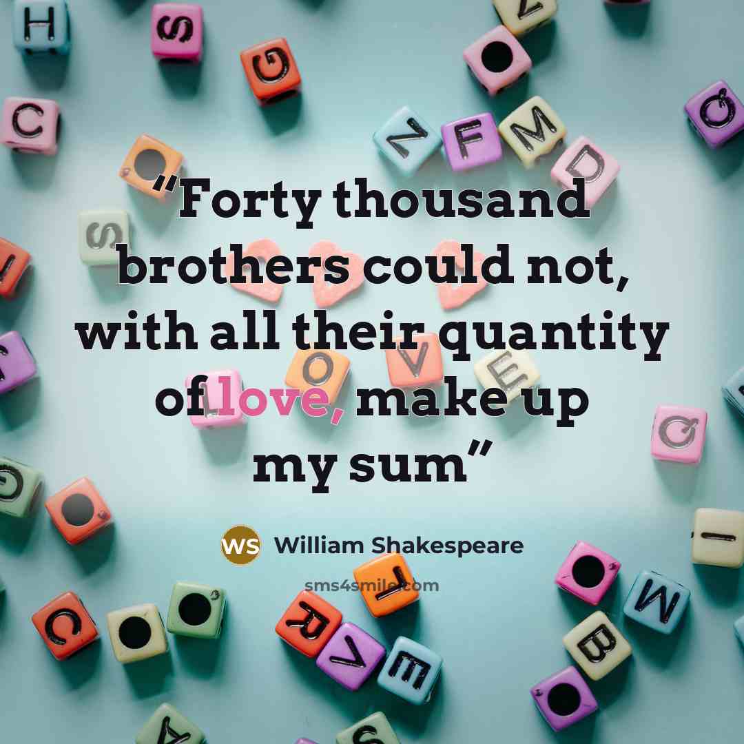“Forty thousand brothers could not, with all their quantity of love, make up my sum” quote by William Shakespeare