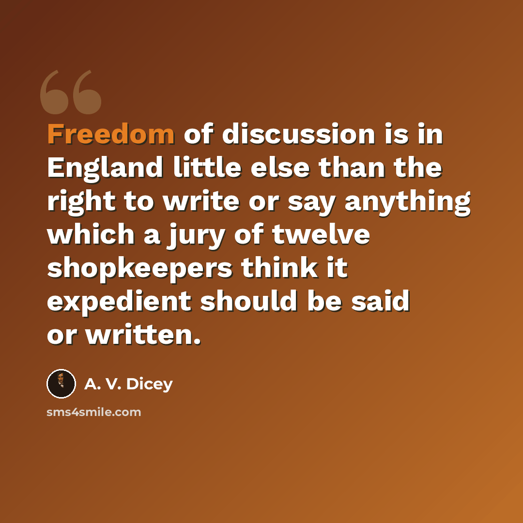 “Freedom of discussion is in England little else than the right to write or say anything which a jury of twelve shopkeepers think it expedient should be said or written.” quote by A. V. Dicey