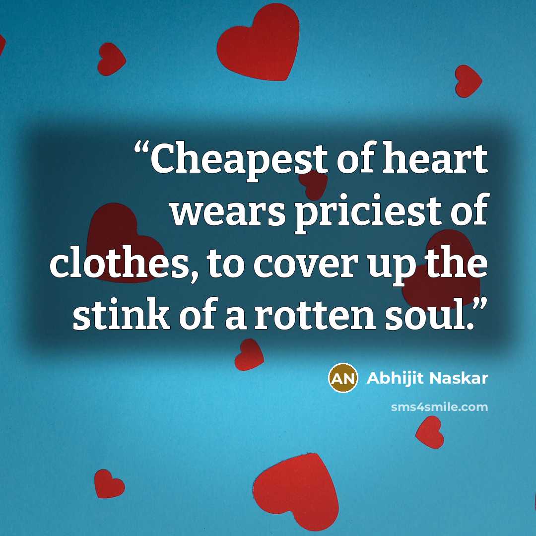“Cheapest of heart wears priciest of clothes, to cover up the stink of a rotten soul.” quote by Abhijit Naskar