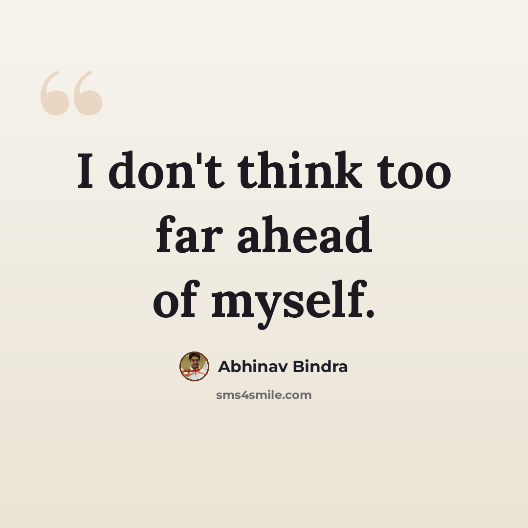 “I don't think too far ahead of myself.” quote by Abhinav Bindra