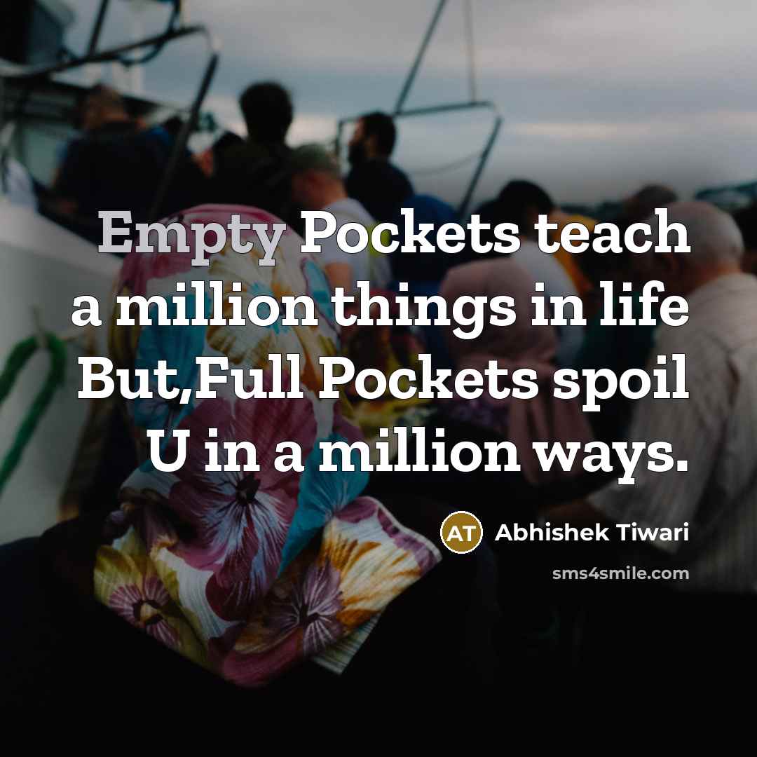 “Empty Pockets teach a million things in life But,Full Pockets spoil U in a million ways.” quote by Abhishek Tiwari