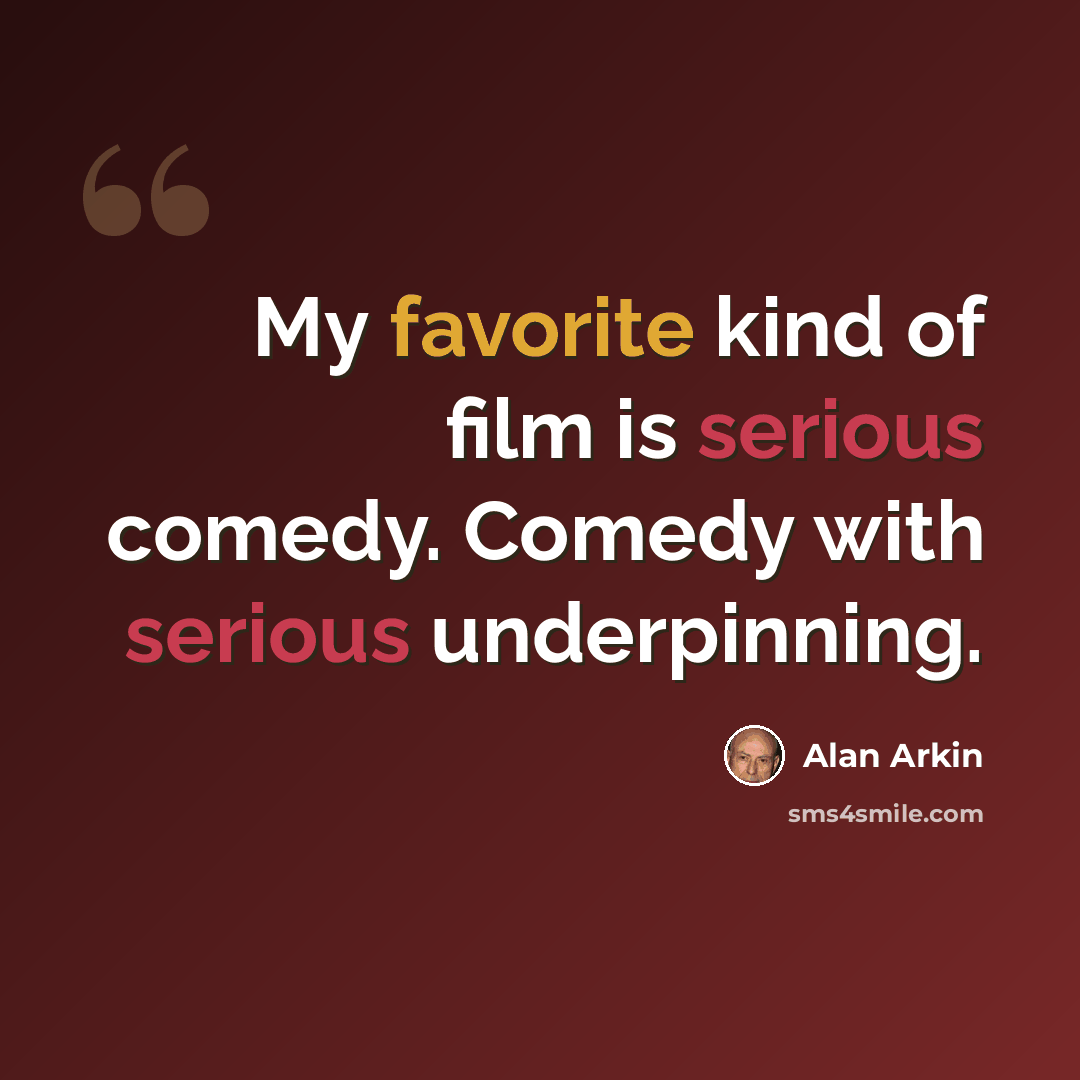 “My favorite kind of film is serious comedy. Comedy with serious underpinning.” quote by Alan Arkin