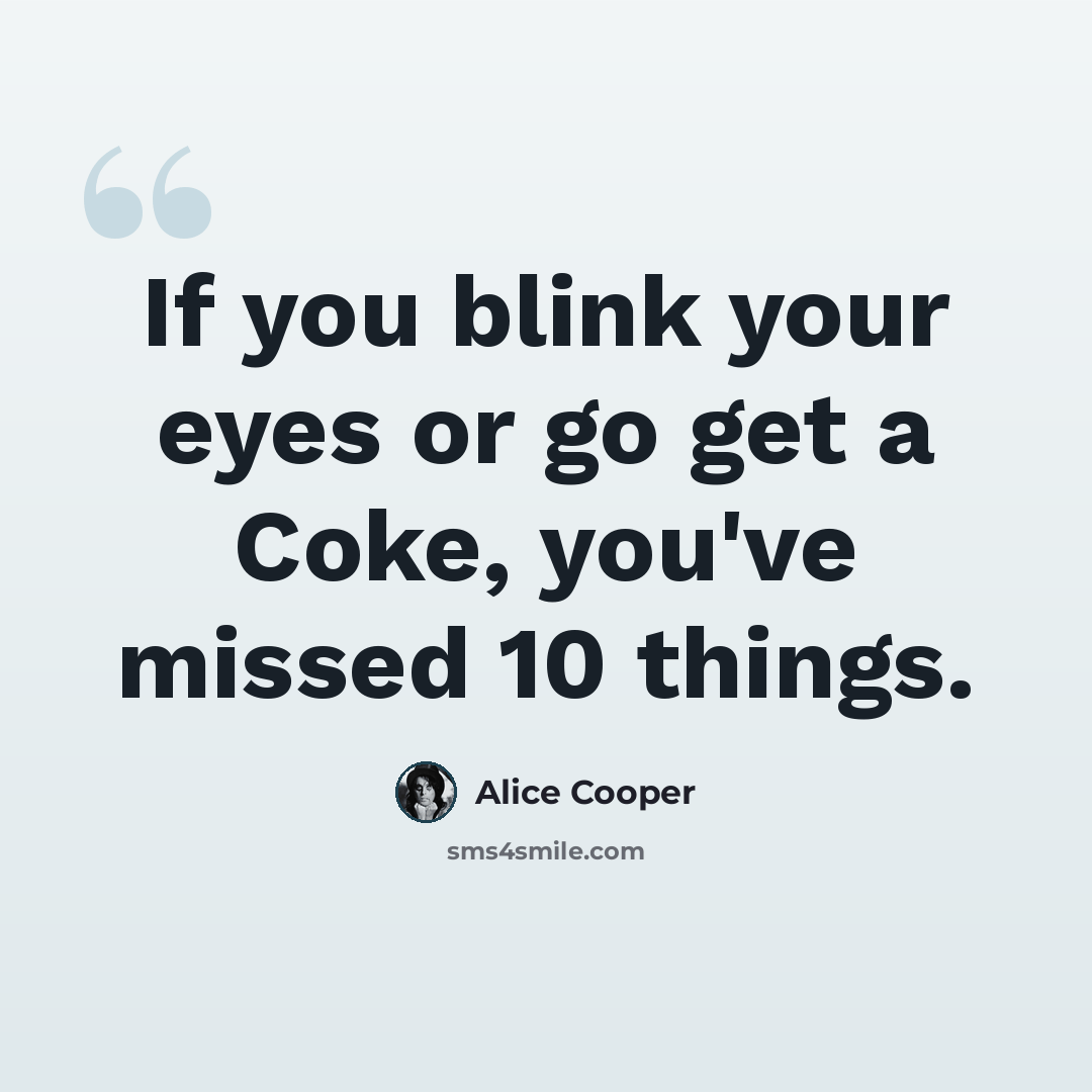 “If you blink your eyes or go get a Coke, you've missed 10 things.” quote by Alice Cooper