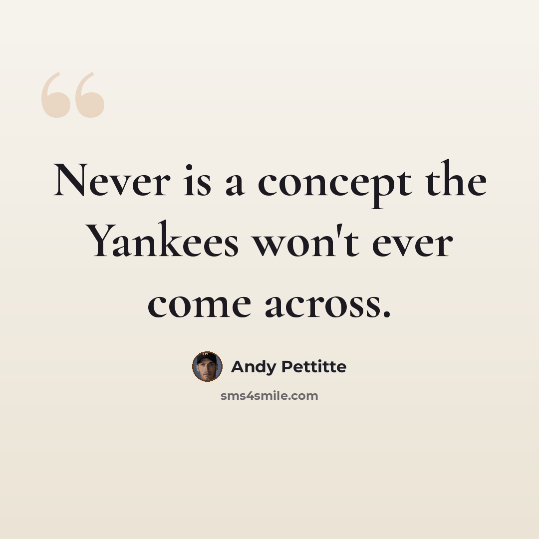 “Never is a concept the Yankees won't ever come across.” quote by Andy Pettitte