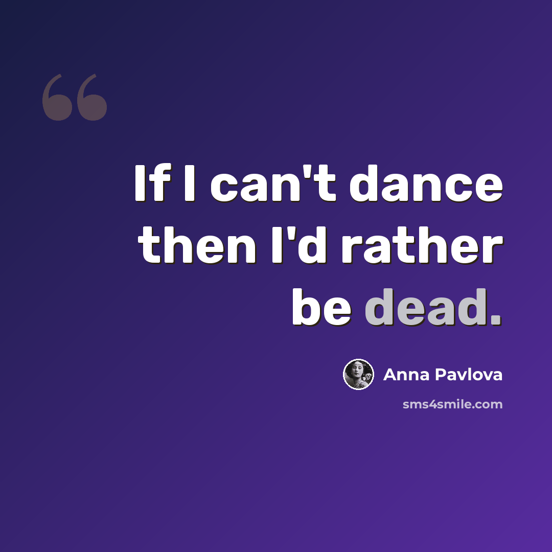“If I can't dance then I'd rather be dead.” quote by Anna Pavlova