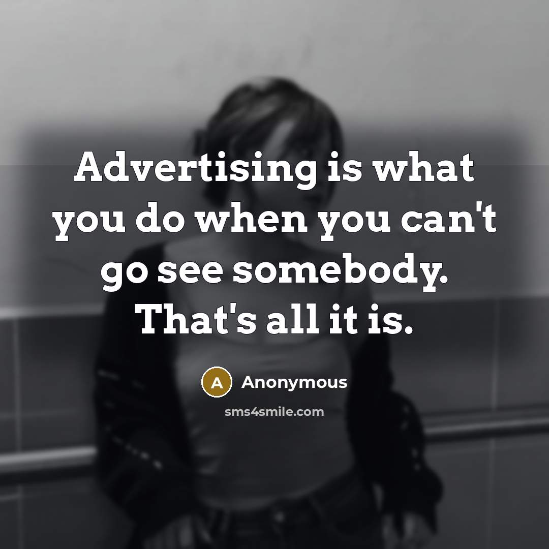 “Advertising is what you do when you can't go see somebody. That's all it is.” quote by Anonymous