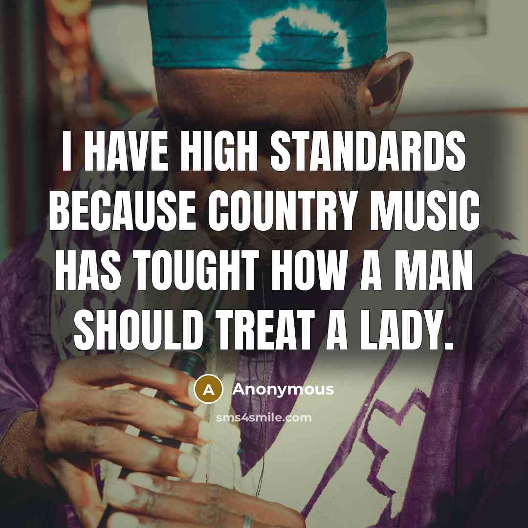 “I have high standards because Country Music has tought how a man should treat a lady.” quote by Anonymous