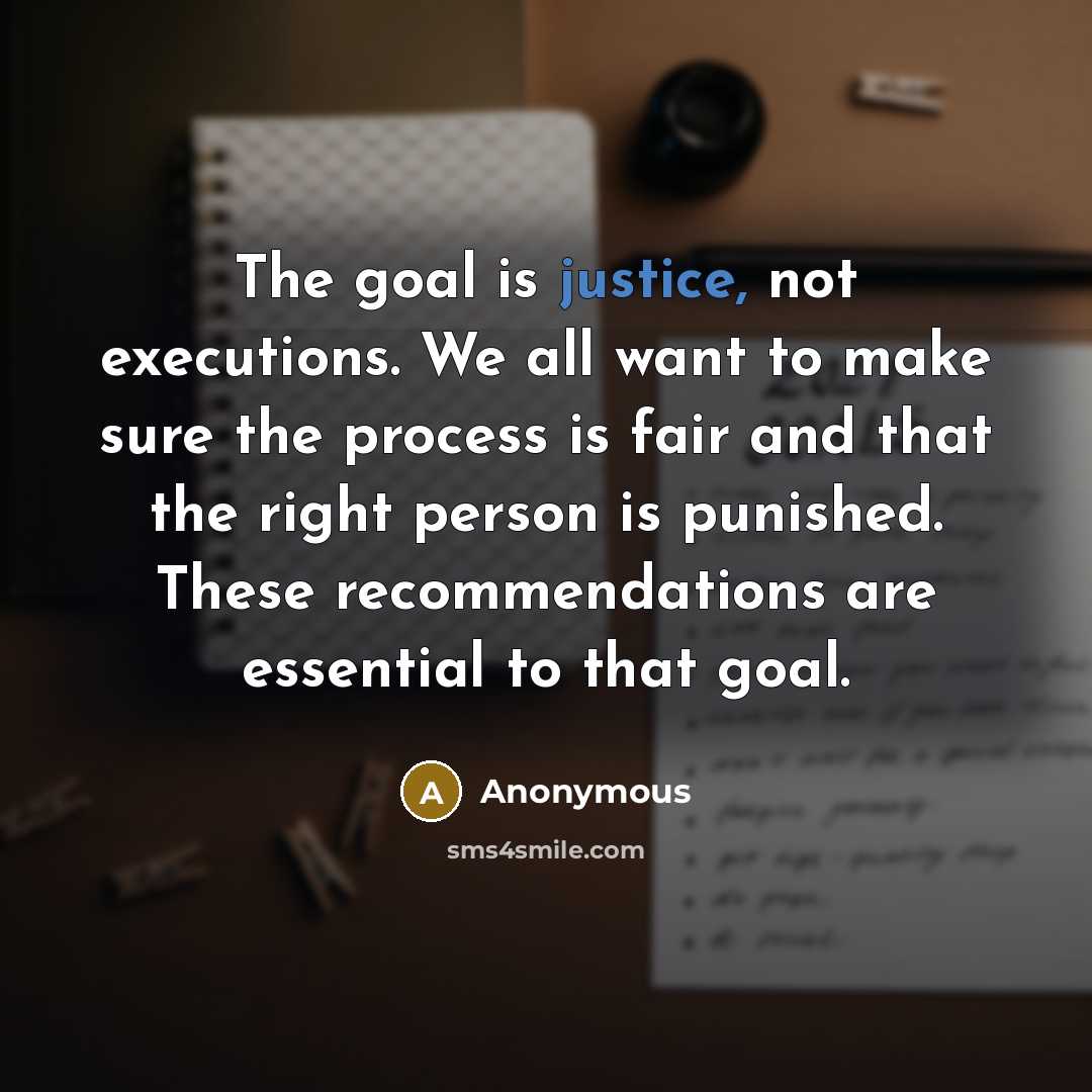 “The goal is justice, not executions. We all want to make sure the process is fair and that the right person is punished. These recommendations are essential to that goal.” quote by Anonymous