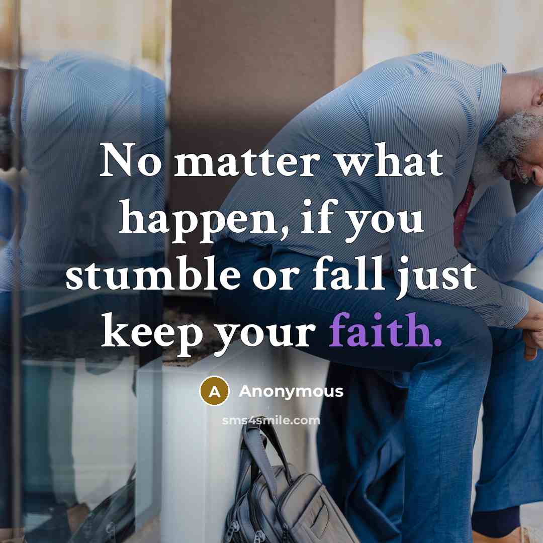 “No matter what happen, if you stumble or fall just keep your faith.” quote by Anonymous