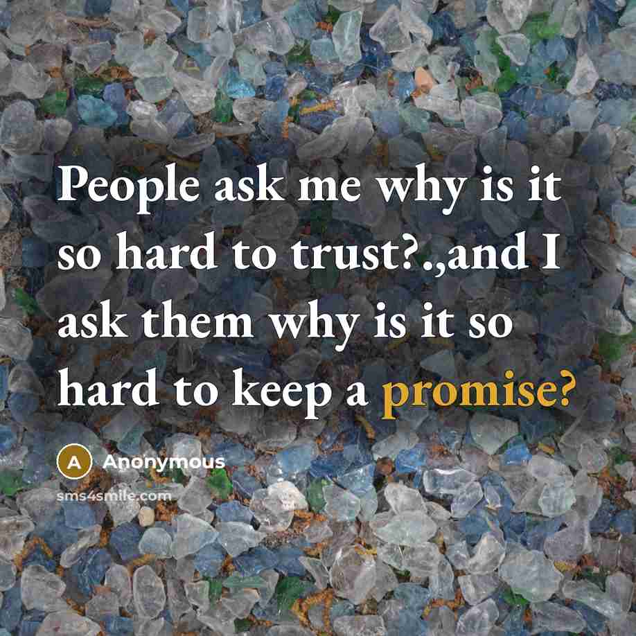 “People ask me why is it so hard to trust?.,and I ask them why is it so hard to keep a promise?” quote by Anonymous