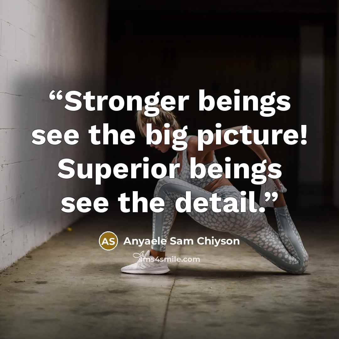“Stronger beings see the big picture! Superior beings see the detail.” quote by Anyaele Sam Chiyson
