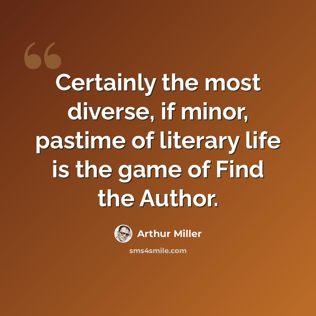 “Certainly the most diverse, if minor, pastime of literary life is the game of Find the Author.” quote by Arthur Miller