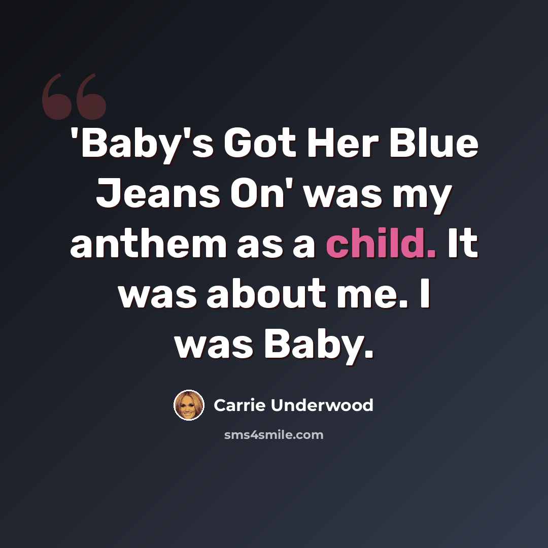 “'Baby's Got Her Blue Jeans On' was my anthem as a child. It was about me. I was Baby.” quote by Carrie Underwood