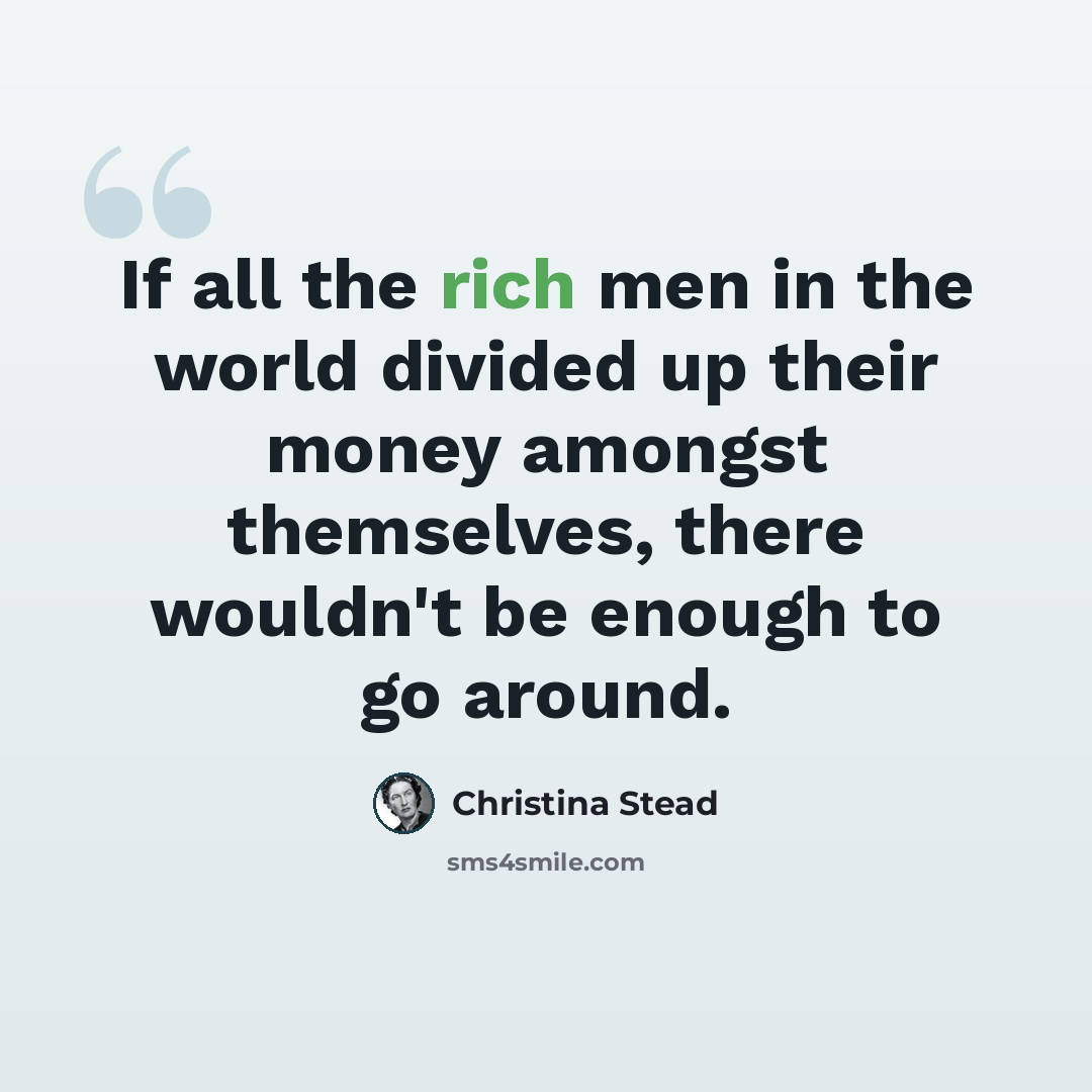 “If all the rich men in the world divided up their money amongst themselves, there wouldn't be enough to go around.” quote by Christina Stead