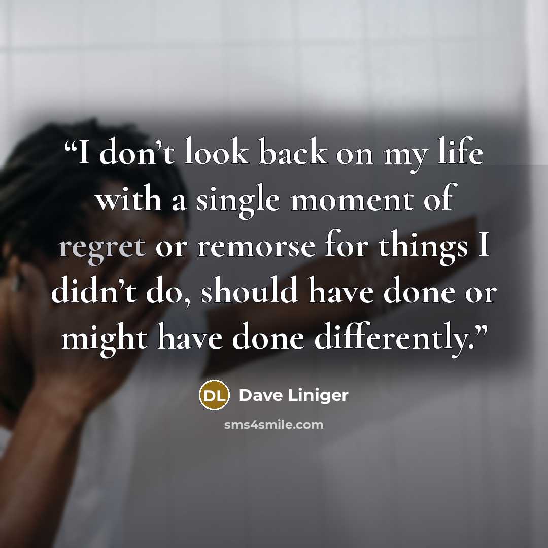 “I don’t look back on my life with a single moment of regret or remorse for things I didn’t do, should have done or might have done differently.” quote by Dave Liniger