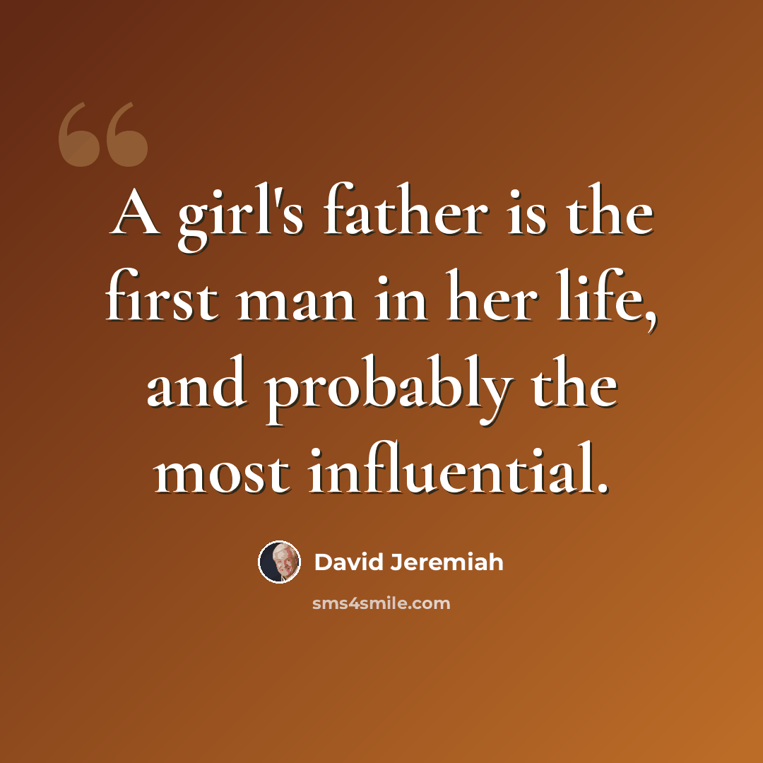 “A girl's father is the first man in her life, and probably the most influential.” quote by David Jeremiah
