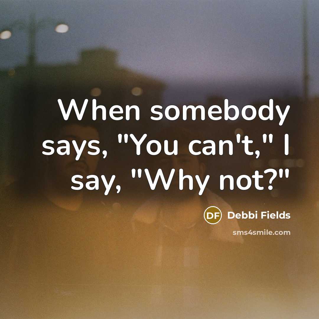“When somebody says, "You can't," I say, "Why not?"” quote by Debbi Fields