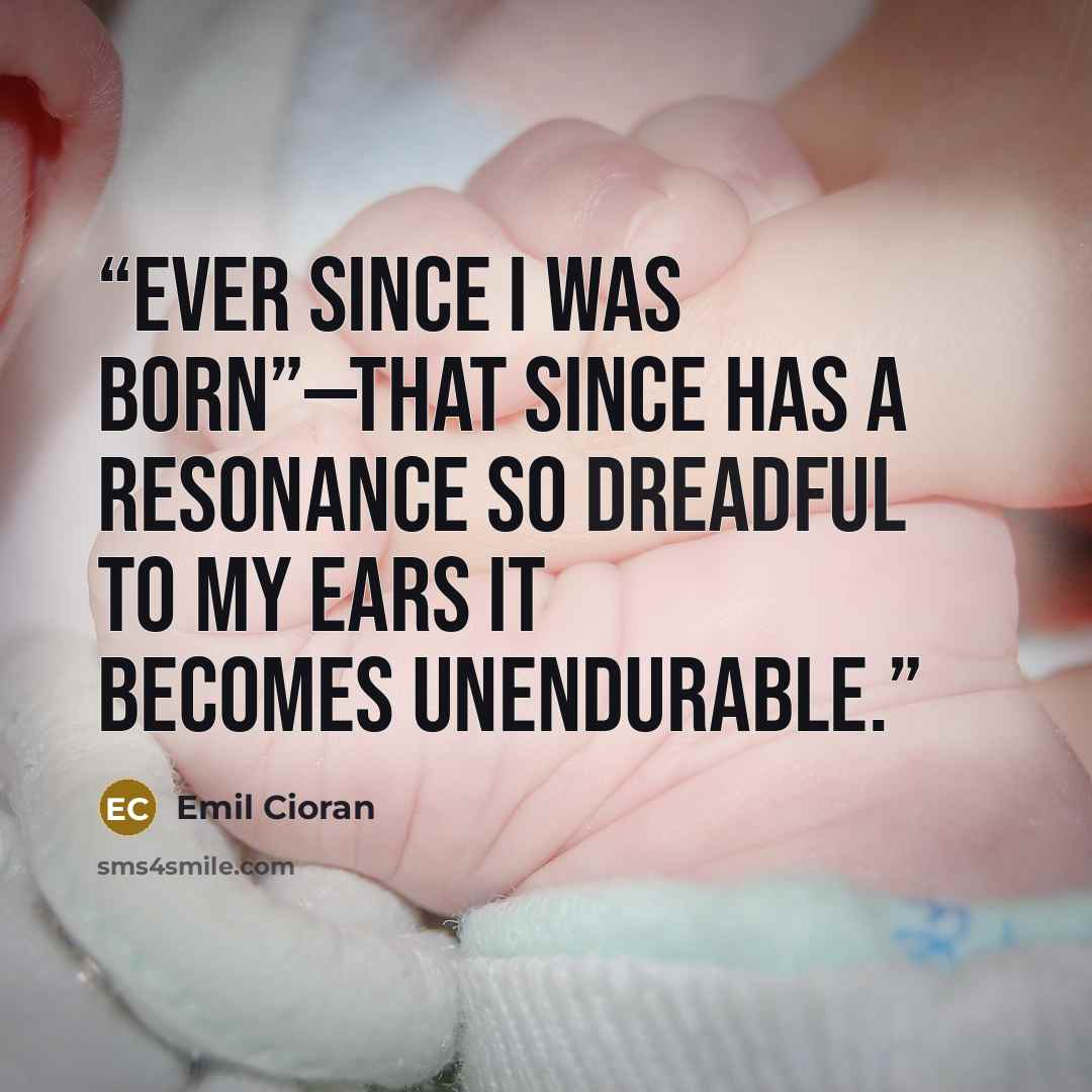 “Ever since I was born”—that since has a resonance so dreadful to my ears it becomes unendurable.” quote by Emil Cioran
