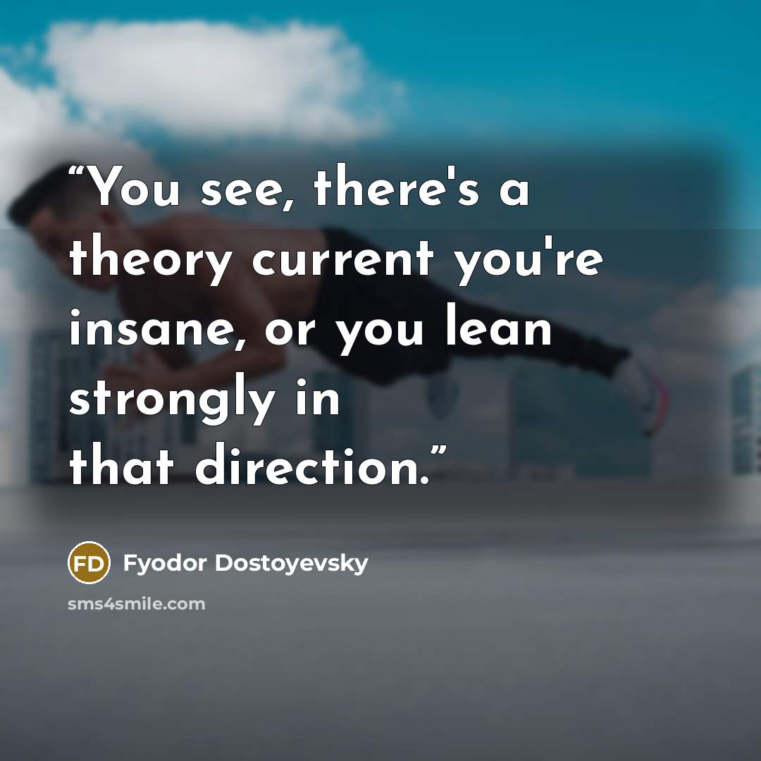 “You see, there's a theory current you're insane, or you lean strongly in that direction.” quote by Fyodor Dostoyevsky
