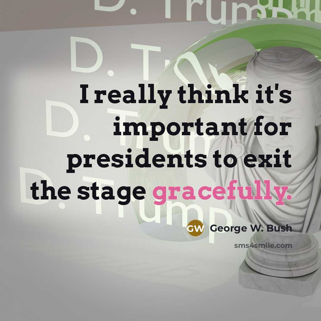 “I really think it's important for presidents to exit the stage gracefully.” quote by George W. Bush