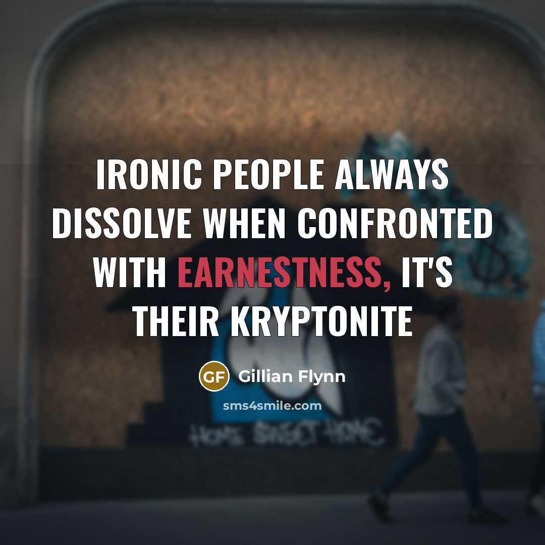 “Ironic people always dissolve when confronted with earnestness, it's their kryptonite” quote by Gillian Flynn