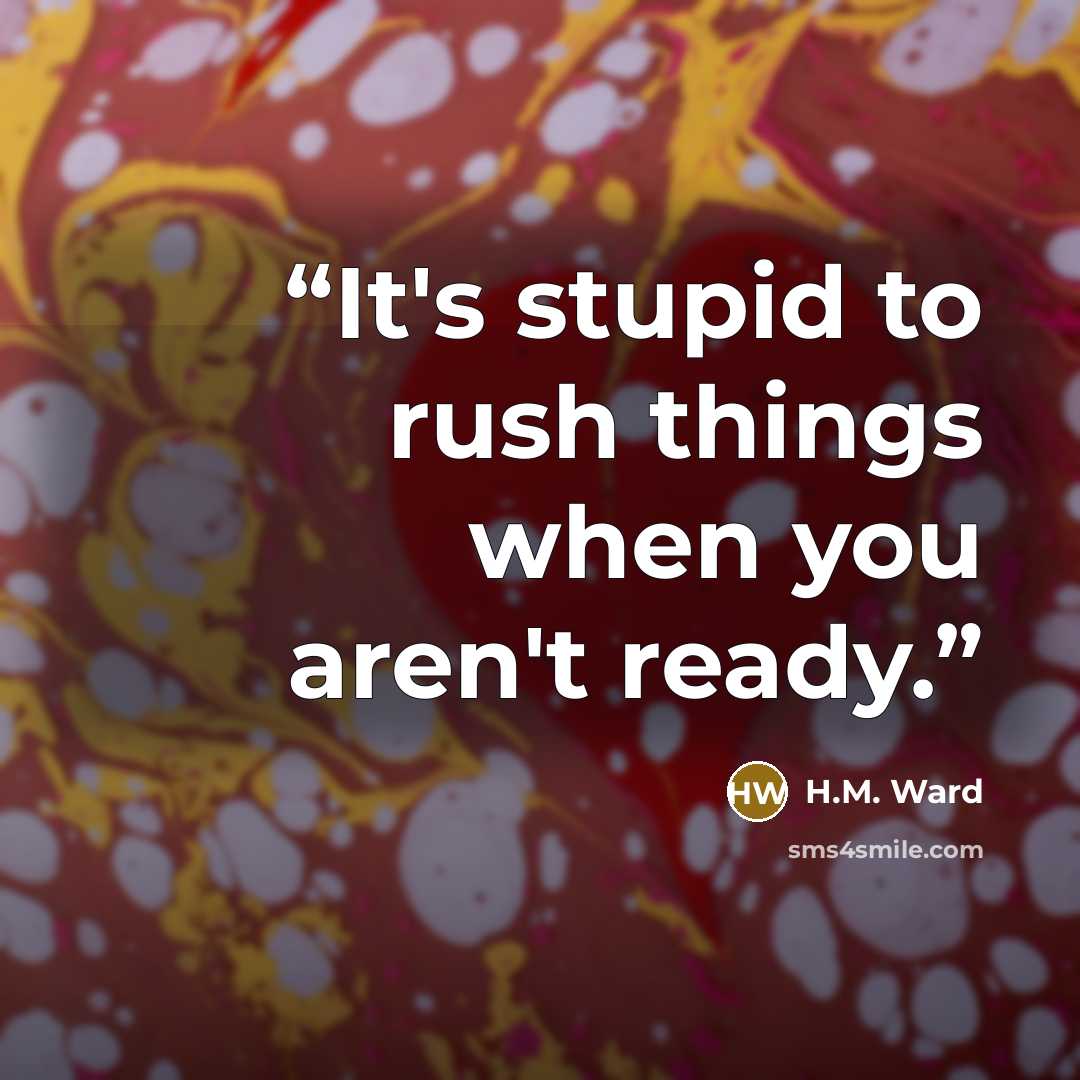 “It's stupid to rush things when you aren't ready.” quote by H.M. Ward