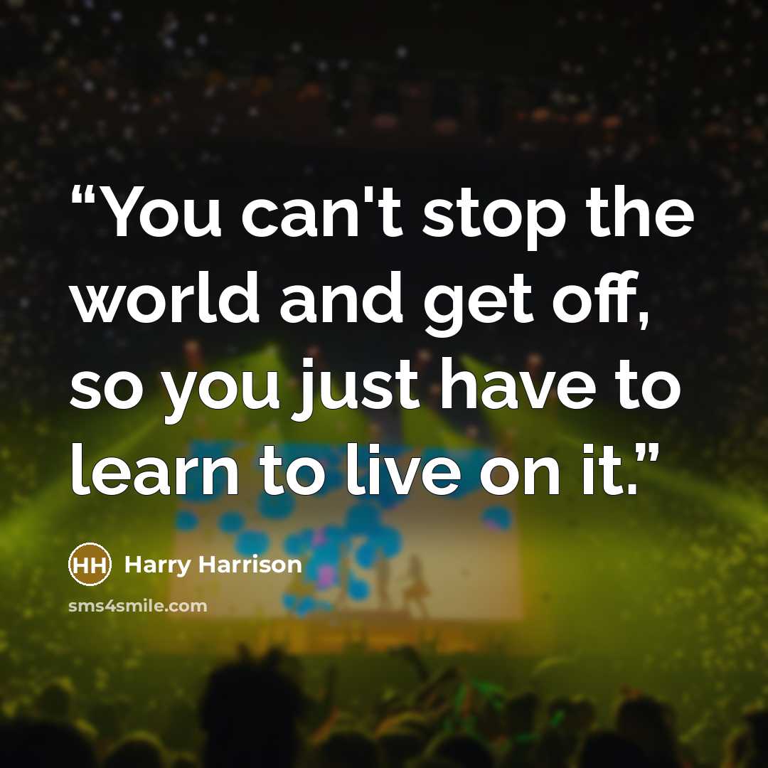 “You can't stop the world and get off, so you just have to learn to live on it.” quote by Harry Harrison