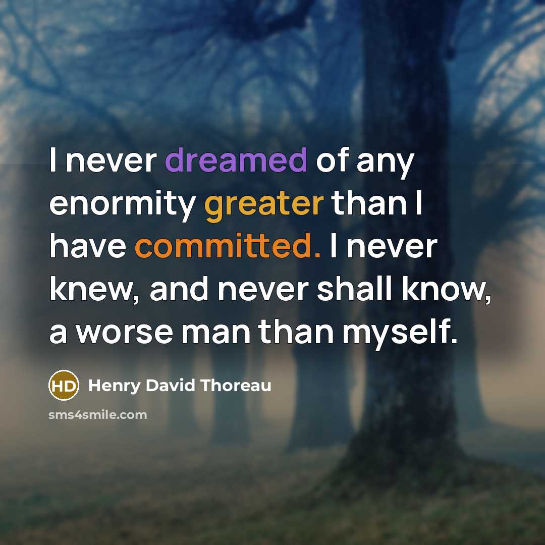 “I never dreamed of any enormity greater than I have committed. I never knew, and never shall know, a worse man than myself.” quote by Henry David Thoreau