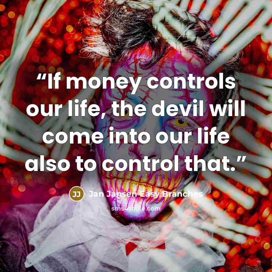 “If money controls our life, the devil will come into our life also to control that.” quote by Jan Jansen Easy Branches